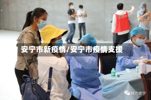 安宁市新疫情/安宁市疫情支援