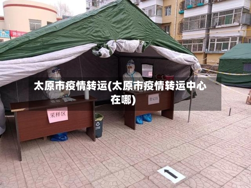 太原市疫情转运(太原市疫情转运中心在哪)-第3张图片