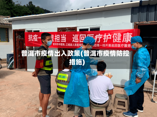 普洱市疫情出入政策(普洱市疫情防控措施)