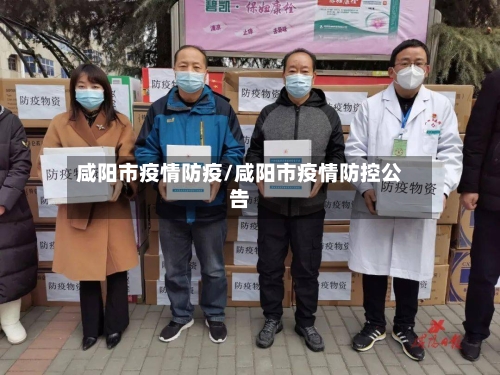 咸阳市疫情防疫/咸阳市疫情防控公告