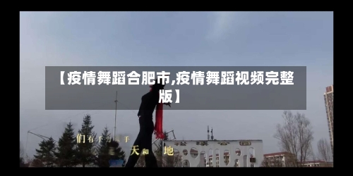 【疫情舞蹈合肥市,疫情舞蹈视频完整版】