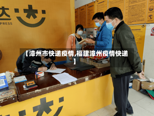 【漳州市快递疫情,福建漳州疫情快递】