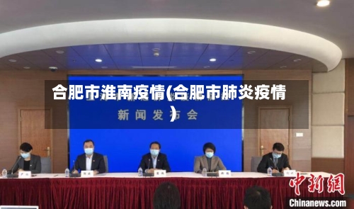 合肥市淮南疫情(合肥市肺炎疫情)