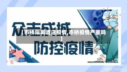 【市桥隔离酒店疫情,市桥疫情严重吗】