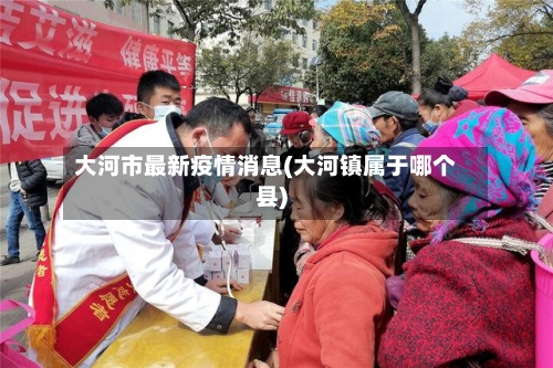 大河市最新疫情消息(大河镇属于哪个县)-第2张图片