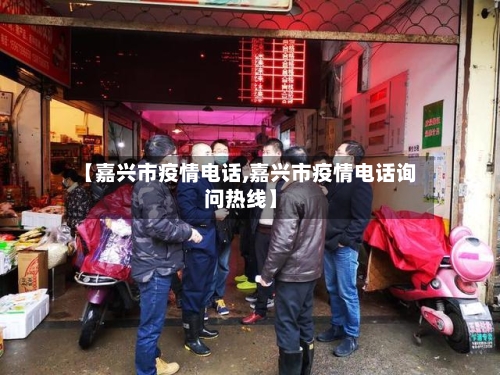 【嘉兴市疫情电话,嘉兴市疫情电话询问热线】