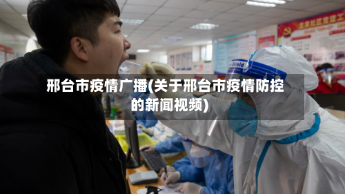 邢台市疫情广播(关于邢台市疫情防控的新闻视频)-第2张图片