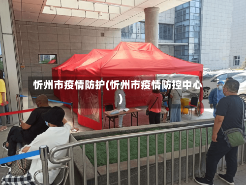 忻州市疫情防护(忻州市疫情防控中心)-第2张图片