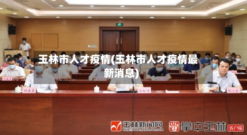 玉林市人才疫情(玉林市人才疫情最新消息)-第3张图片