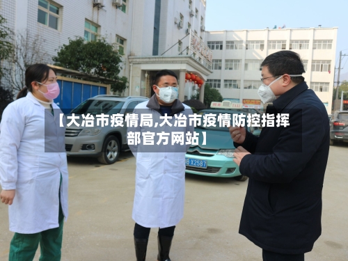 【大冶市疫情局,大冶市疫情防控指挥部官方网站】