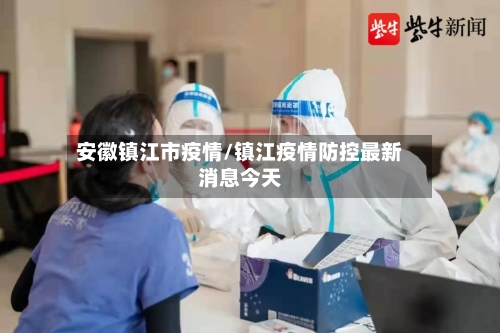 安徽镇江市疫情/镇江疫情防控最新消息今天-第3张图片