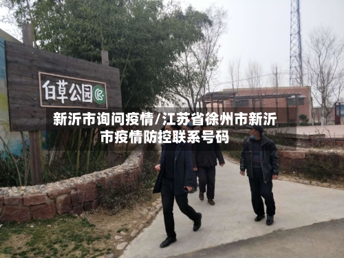 新沂市询问疫情/江苏省徐州市新沂市疫情防控联系号码