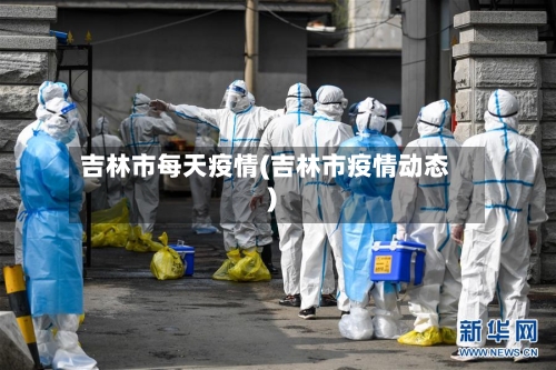 吉林市每天疫情(吉林市疫情动态)