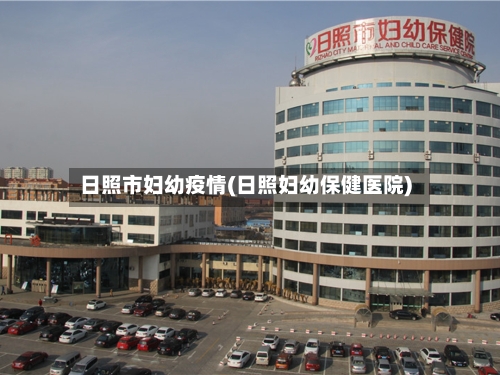 日照市妇幼疫情(日照妇幼保健医院)-第2张图片