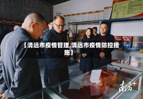 【清远市疫情管理,清远市疫情防控措施】