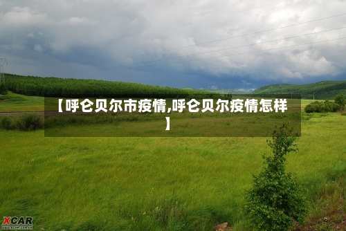 【呼仑贝尔市疫情,呼仑贝尔疫情怎样】-第3张图片