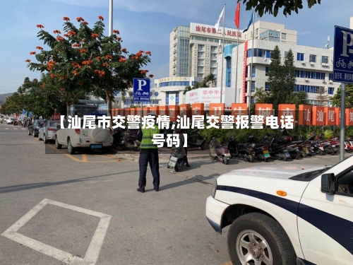 【汕尾市交警疫情,汕尾交警报警电话号码】-第3张图片