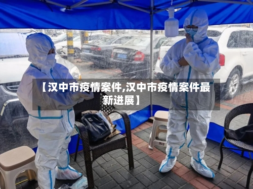 【汉中市疫情案件,汉中市疫情案件最新进展】