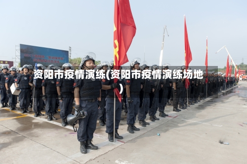 资阳市疫情演练(资阳市疫情演练场地)