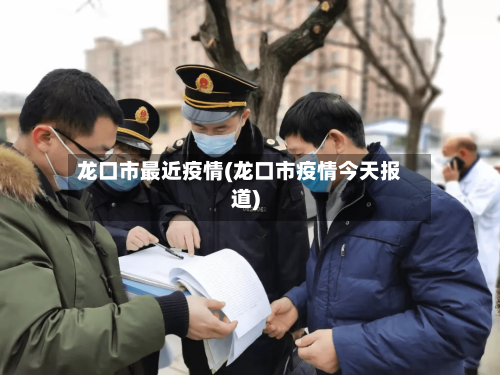 龙口市最近疫情(龙口市疫情今天报道)-第3张图片