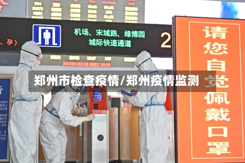 郑州市检查疫情/郑州疫情监测-第3张图片