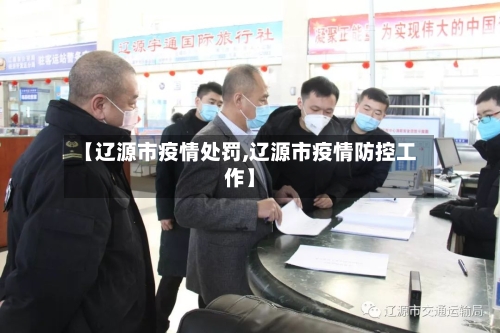 【辽源市疫情处罚,辽源市疫情防控工作】