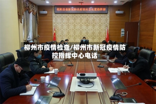 柳州市疫情检查/柳州市新冠疫情防控指挥中心电话