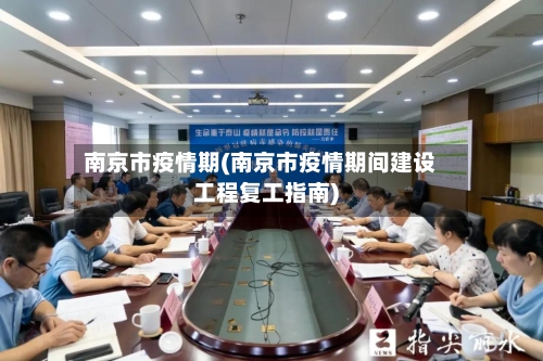 南京市疫情期(南京市疫情期间建设工程复工指南)