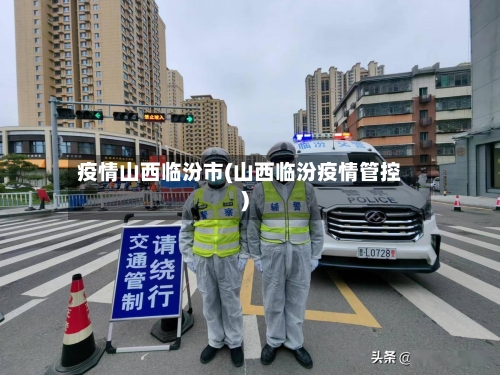 疫情山西临汾市(山西临汾疫情管控)-第3张图片