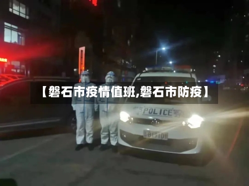 【磐石市疫情值班,磐石市防疫】-第2张图片