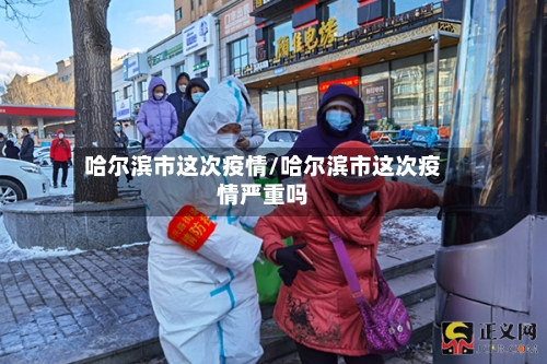 哈尔滨市这次疫情/哈尔滨市这次疫情严重吗