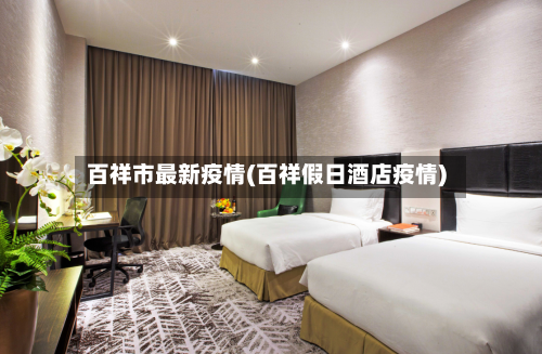 百祥市最新疫情(百祥假日酒店疫情)