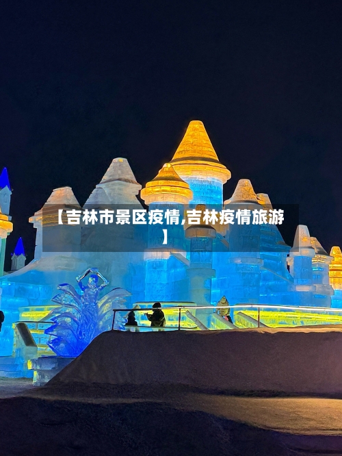【吉林市景区疫情,吉林疫情旅游】-第2张图片