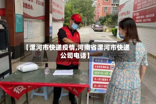 【漯河市快递疫情,河南省漯河市快递公司电话】-第3张图片