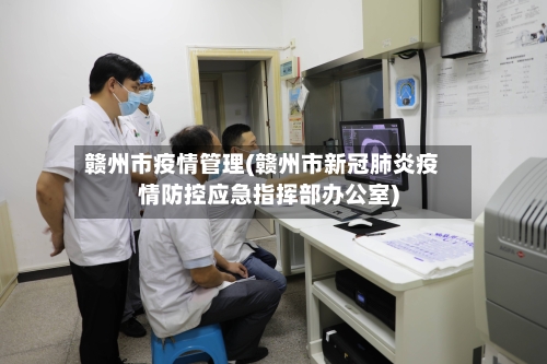 赣州市疫情管理(赣州市新冠肺炎疫情防控应急指挥部办公室)