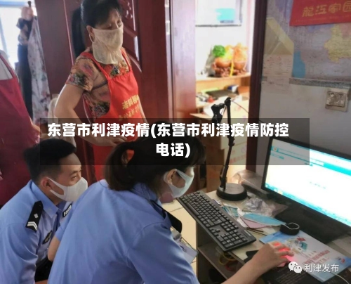 东营市利津疫情(东营市利津疫情防控电话)