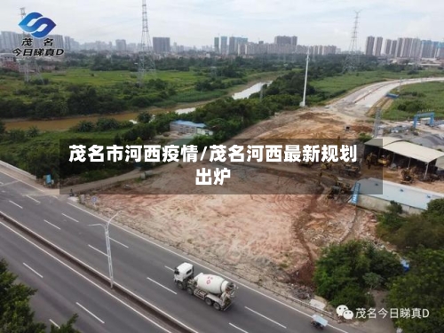 茂名市河西疫情/茂名河西最新规划出炉-第2张图片