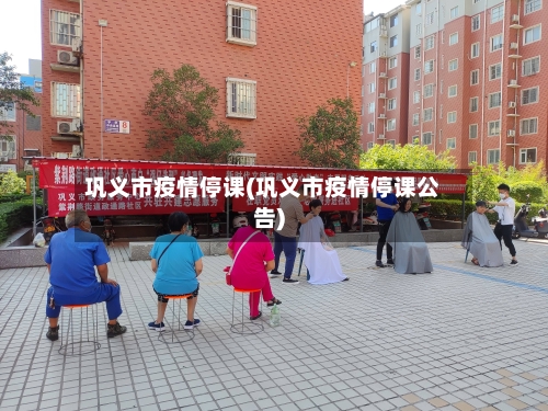 巩义市疫情停课(巩义市疫情停课公告)-第2张图片