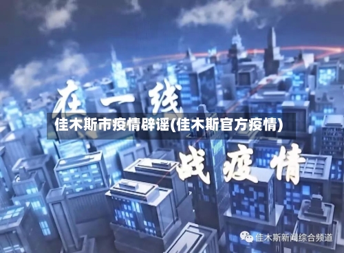 佳木斯市疫情辟谣(佳木斯官方疫情)-第2张图片
