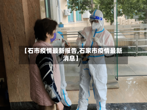 【石市疫情最新报告,石家市疫情最新消息】-第1张图片