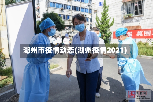 湖州市疫情动态(湖州疫情2021)-第2张图片