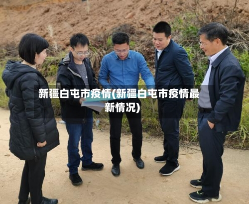 新疆白屯市疫情(新疆白屯市疫情最新情况)-第1张图片