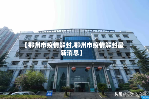 【鄂州市疫情解封,鄂州市疫情解封最新消息】-第2张图片