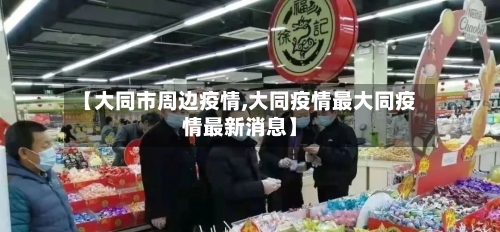 【大同市周边疫情,大同疫情最大同疫情最新消息】
