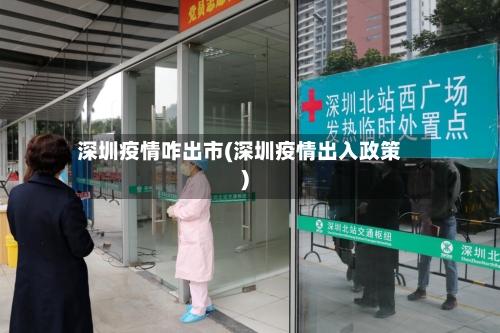 深圳疫情咋出市(深圳疫情出入政策)