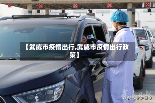 【武威市疫情出行,武威市疫情出行政策】-第2张图片