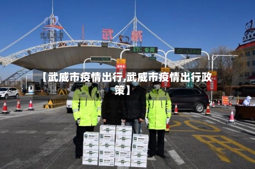 【武威市疫情出行,武威市疫情出行政策】