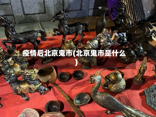 疫情后北京鬼市(北京鬼市是什么)-第2张图片
