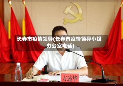 长春市疫情领导(长春市疫情领导小组办公室电话)