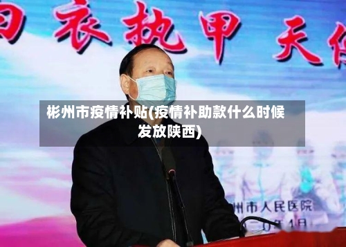 彬州市疫情补贴(疫情补助款什么时候发放陕西)-第3张图片